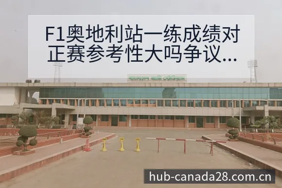 F1奥地利站一练成绩对正赛参考性大吗争议焦点与舆论观察 - 幸运28