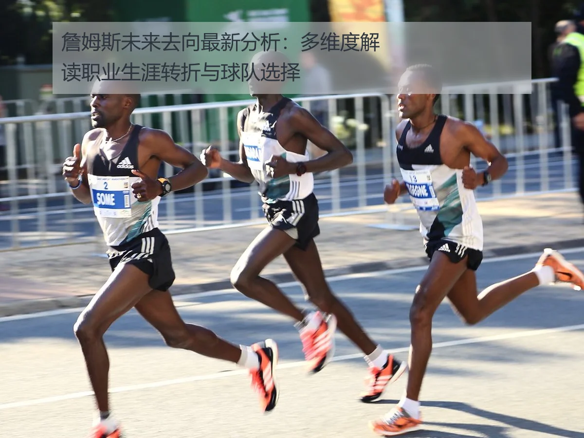 詹姆斯未来去向最新分析：多维度解读职业生涯转折与球队选择